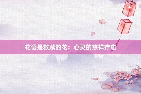 花语是救赎的花：心灵的慈祥疗愈