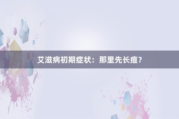 艾滋病初期症状：那里先长痘？